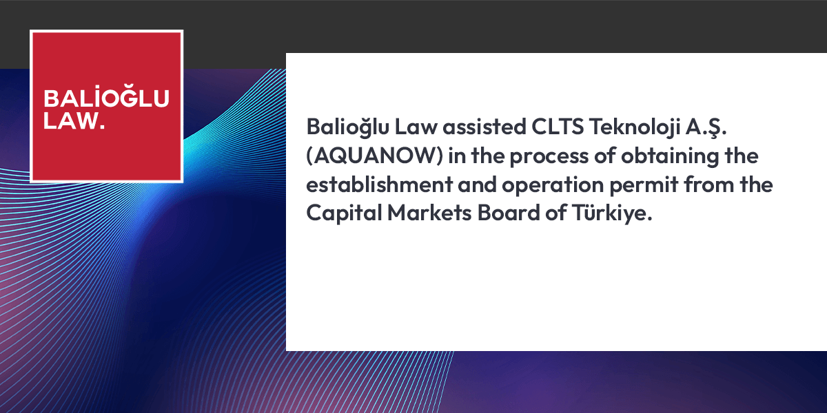 Featured image for “Balioğlu Law assisted CLTS Teknoloji A.Ş. (AQUANOW) in the process of obtaining the establishment and operation permit from the Capital Markets Board of Türkiye.”
