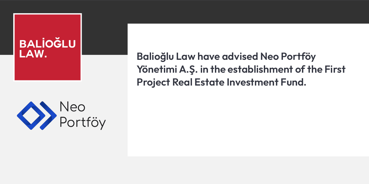 Featured image for “Balioğlu Law have advised Neo Portföy Yönetimi A.Ş. in the establishment of the First Project Real Estate Investment Fund.”